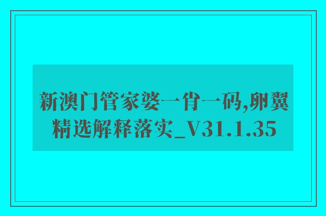 新澳门管家婆一肖一码,卵翼精选解释落实_v31.1.35