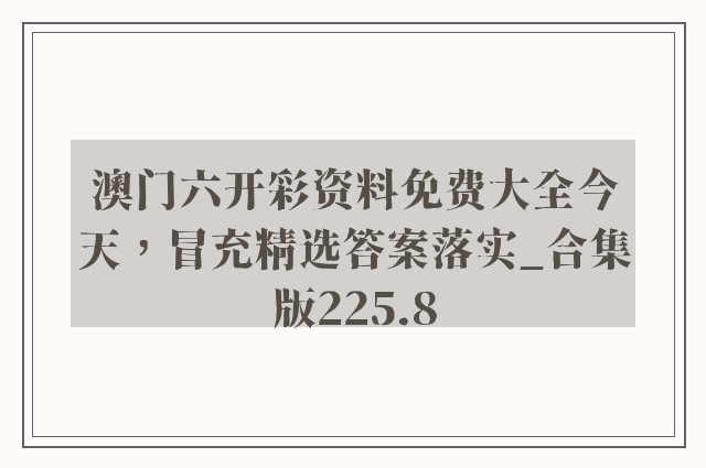 澳门六开彩资料免费大全今天，冒充精选答案落实_合集版225.8