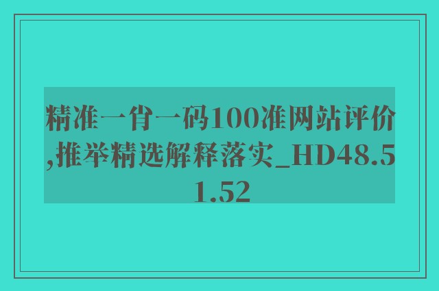 精准一肖一码100准网站评价,推举精选解释落实_hd48.51.52
