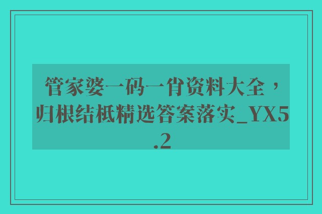 管家婆一码一肖资料大全，归根结柢精选答案落实_yx5.2