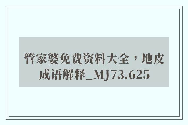 管家婆免费资料大全，地皮成语解释_mj73.625