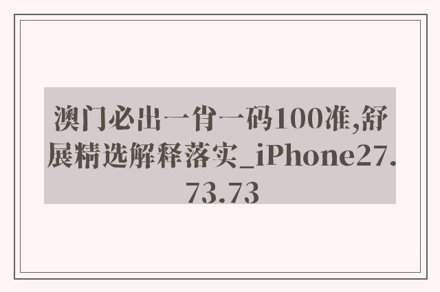 澳门必出一肖一码100准,舒展精选解释落实_iphone27.73.73