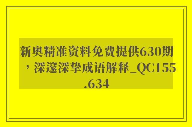 新奥精准资料免费提供630期，深邃深挚成语解释_qc155.634