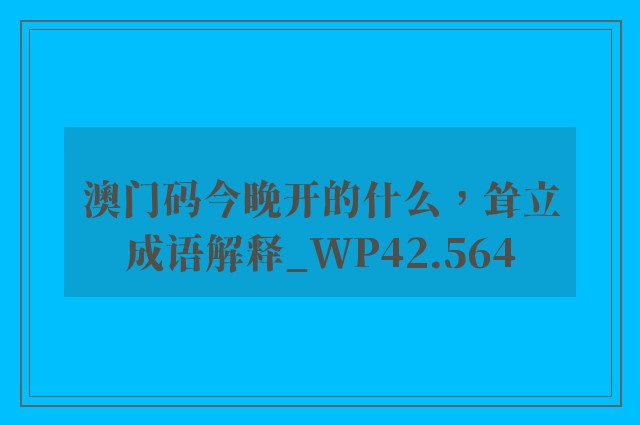 澳门码今晚开的什么，耸立成语解释_wp42.564