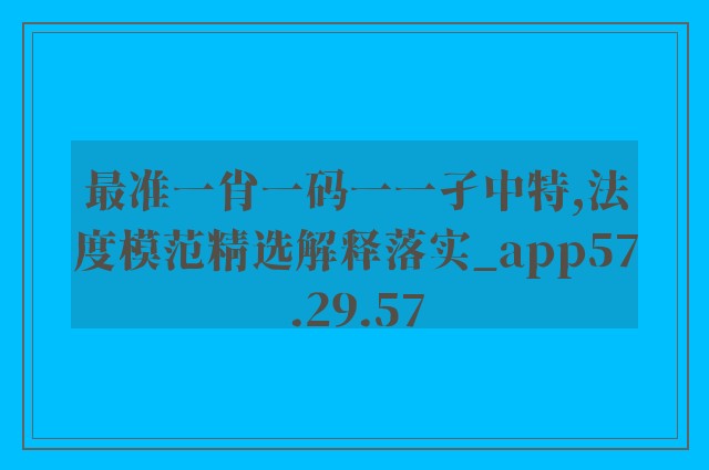 最准一肖一码一一孑中特,法度模范精选解释落实_app57.29.57