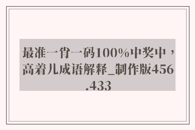 最准一肖一码100%中奖中，高着儿成语解释_制作版456.433