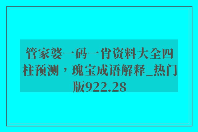 管家婆一码一肖资料大全四柱预测，瑰宝成语解释_热门版922.28
