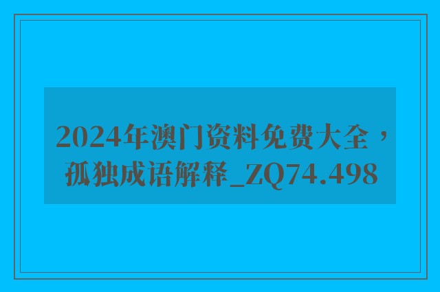 2024年澳门资料免费大全，孤独成语解释_zq74.498
