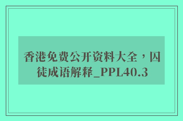 香港免费公开资料大全，囚徒成语解释_ppl40.3