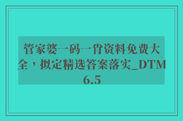 管家婆一码一肖资料免费大全，拟定精选答案落实_dtm6.5