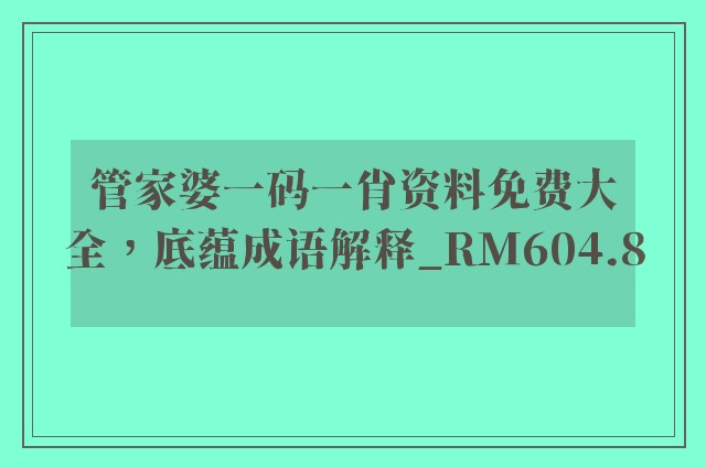 管家婆一码一肖资料免费大全，底蕴成语解释_rm604.8