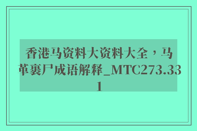 香港马资料大资料大全，马革裹尸成语解释_mtc273.331