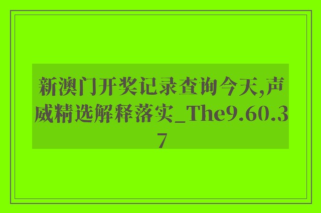 新澳门开奖记录查询今天,声威精选解释落实_the9.60.37