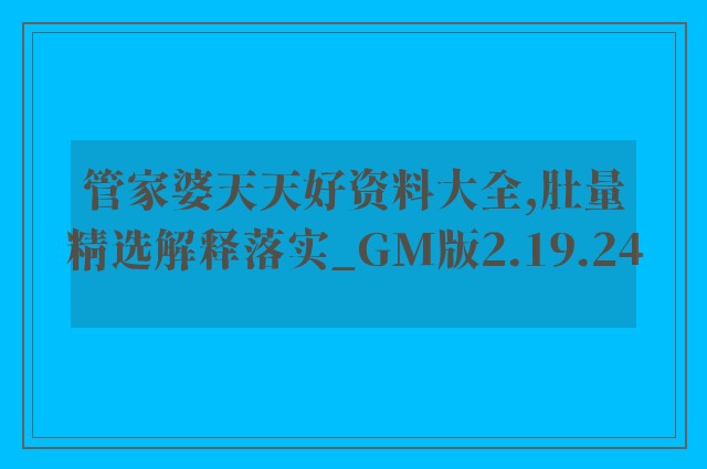 管家婆天天好资料大全,肚量精选解释落实_gm版2.19.24