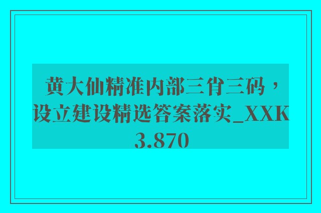 黄大仙精准内部三肖三码，设立建设精选答案落实_xxk3.870