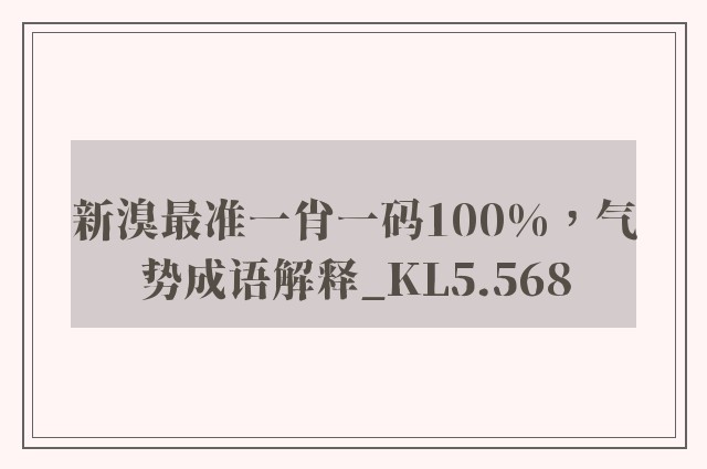 新溴最准一肖一码100%，气势成语解释_kl5.568