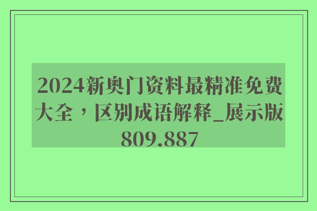 2024新奥门资料最精准免费大全，区别成语解释_展示版809.887