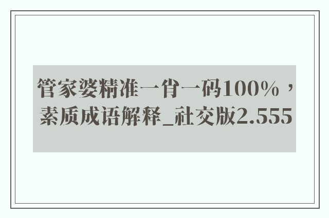 管家婆精准一肖一码100%，素质成语解释_社交版2.555