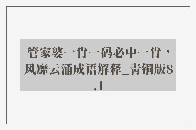 管家婆一肖一码必中一肖，风靡云涌成语解释_青铜版8.1