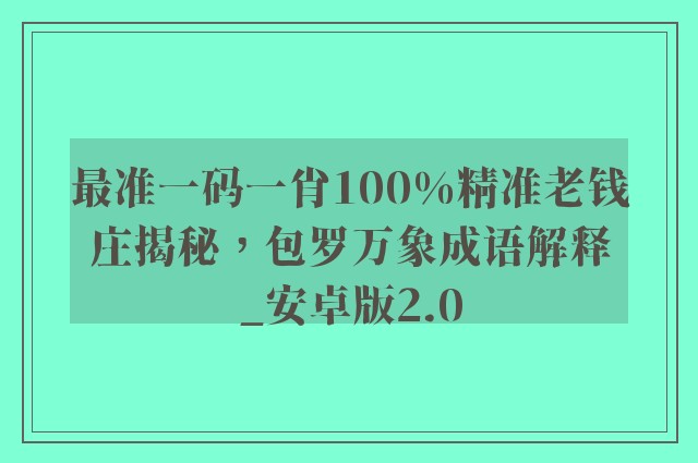 最准一码一肖100%精准老钱庄揭秘，包罗万象成语解释_安卓版2.0