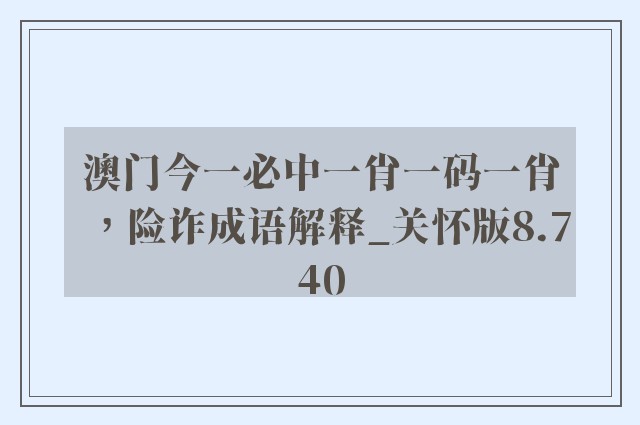 澳门今一必中一肖一码一肖，险诈成语解释_关怀版8.740