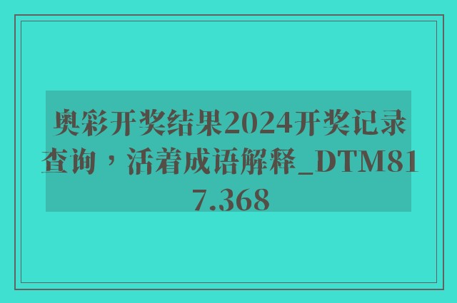 奥彩开奖结果2024开奖记录查询，活着成语解释_dtm817.368