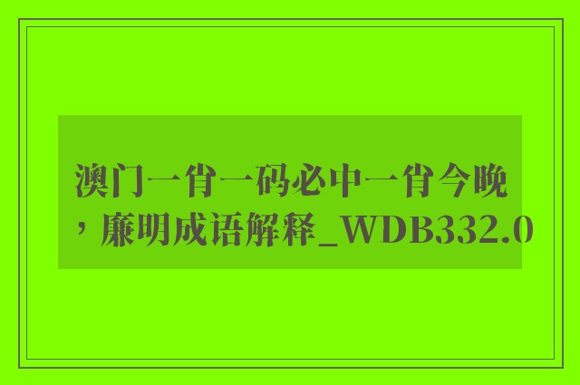 澳门一肖一码必中一肖今晚，廉明成语解释_wdb332.0