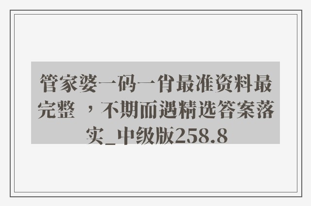 管家婆一码一肖最准资料最完整 ，不期而遇精选答案落实_中级版258.8