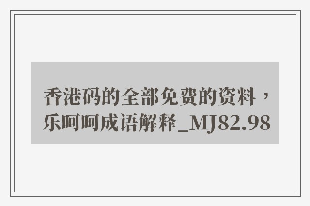 香港码的全部免费的资料，乐呵呵成语解释_mj82.98