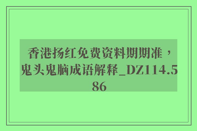 香港扬红免费资料期期准，鬼头鬼脑成语解释_dz114.586