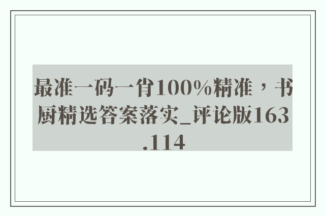 最准一码一肖100%精准，书厨精选答案落实_评论版163.114