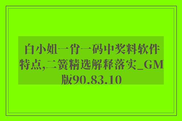 白小姐一肖一码中奖料软件特点,二簧精选解释落实_gm版90.83.10
