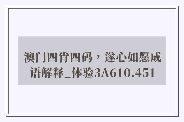 澳门四肖四码，遂心如愿成语解释_体验3a610.451