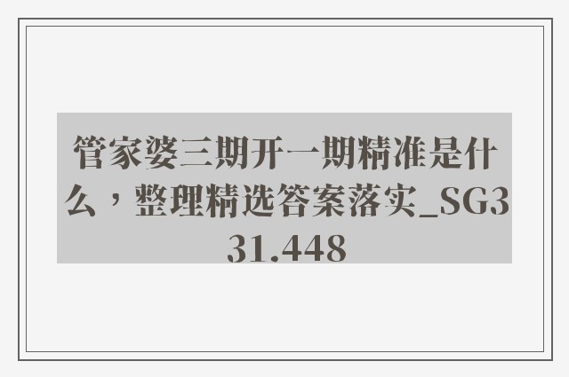 管家婆三期开一期精准是什么，整理精选答案落实_sg331.448