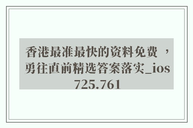 香港最准最快的资料免费 ，勇往直前精选答案落实_ios725.761