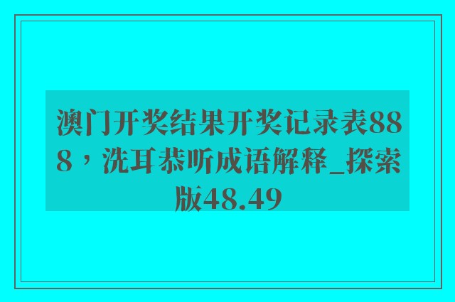 澳门开奖结果开奖记录表888，洗耳恭听成语解释_探索版48.49