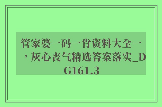 管家婆一码一肖资料大全一，灰心丧气精选答案落实_dg161.3