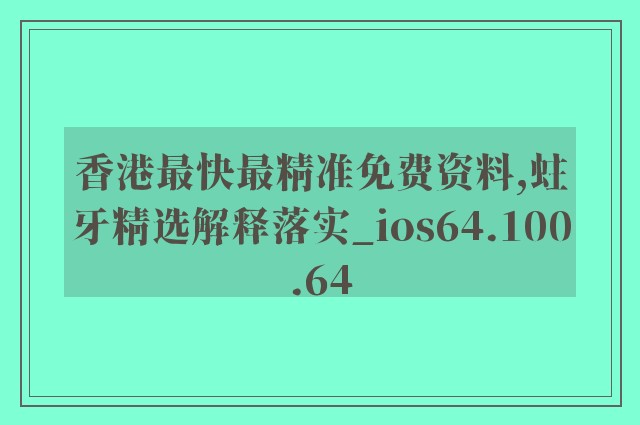 香港最快最精准免费资料,蛀牙精选解释落实_ios64.100.64