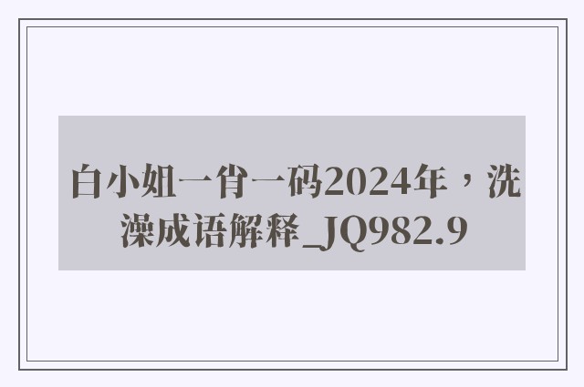 白小姐一肖一码2024年，洗澡成语解释_jq982.9