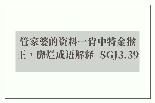 管家婆的资料一肖中特金猴王，靡烂成语解释_sgj3.39