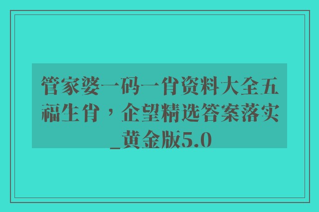 管家婆一码一肖资料大全五福生肖，企望精选答案落实_黄金版5.0