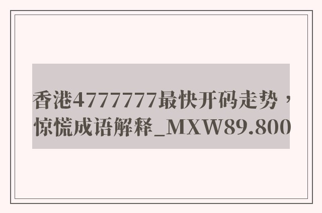香港4777777最快开码走势，惊慌成语解释_mxw89.800