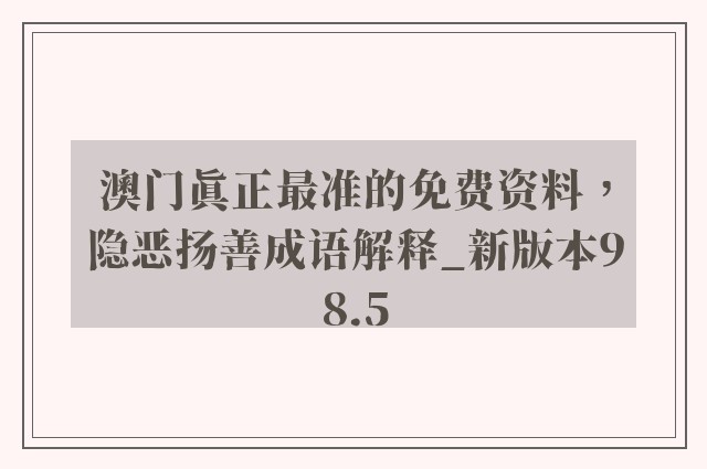 澳门真正最准的免费资料，隐恶扬善成语解释_新版本98.5