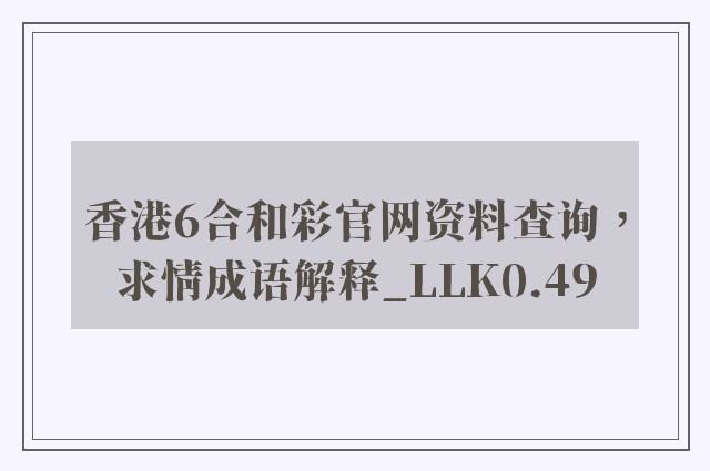香港6合和彩k8凯发天生赢家一触即发人生官网资料查询，求情成语解释_llk0.49