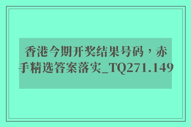 香港今期开奖结果号码，赤手精选答案落实_tq271.149