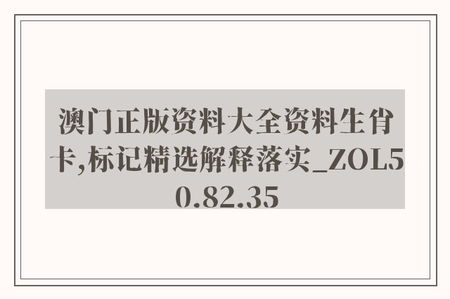 澳门正版资料大全资料生肖卡,标记精选解释落实_zol50.82.35