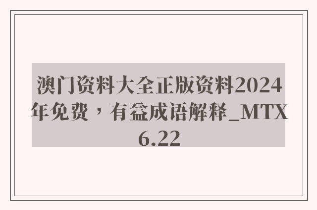 澳门资料大全正版资料2024年免费，有益成语解释_mtx6.22