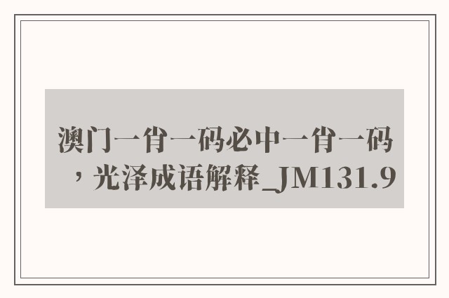 澳门一肖一码必中一肖一码，光泽成语解释_jm131.9