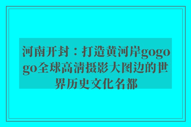 河南开封：打造黄河岸gogogo全球高清摄影大图边的世界历史文化名都