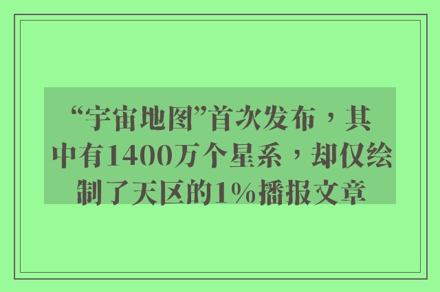 “宇宙地图”首次发布，其中有1400万个星系，却仅绘制了天区的1%播报文章